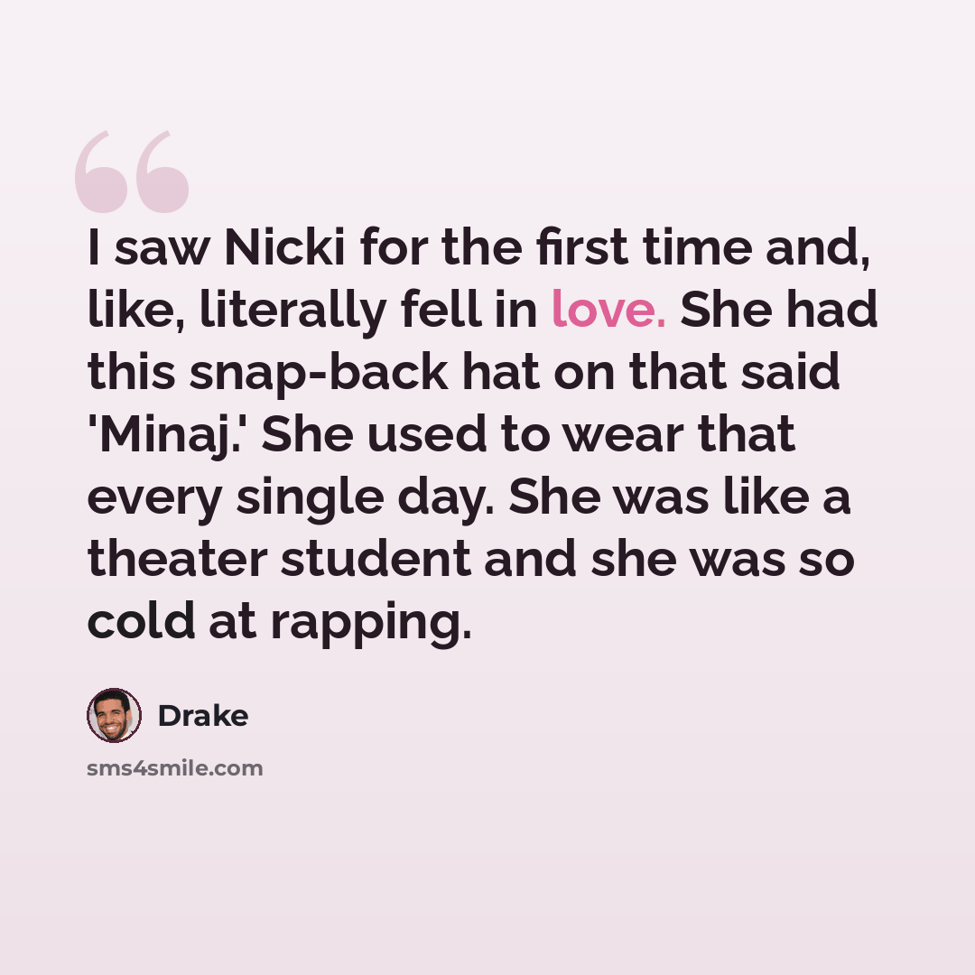 “I saw Nicki for the first time and, like, literally fell in love. She had this snap-back hat on that said 'Minaj.' She used to wear that every single day. She was like a theater student and she was so cold at rapping.” quote by Drake