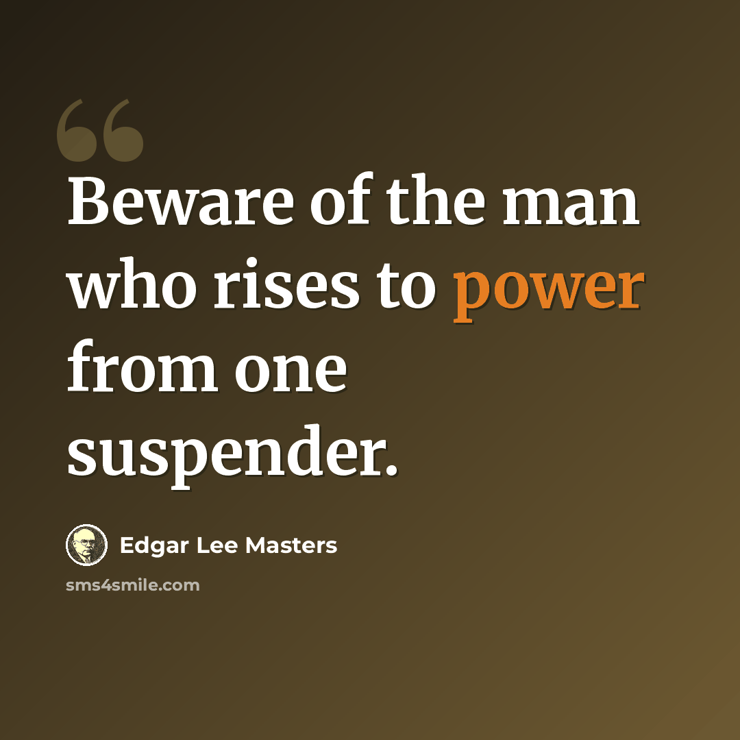 “Beware of the man who rises to power from one suspender.” quote by Edgar Lee Masters