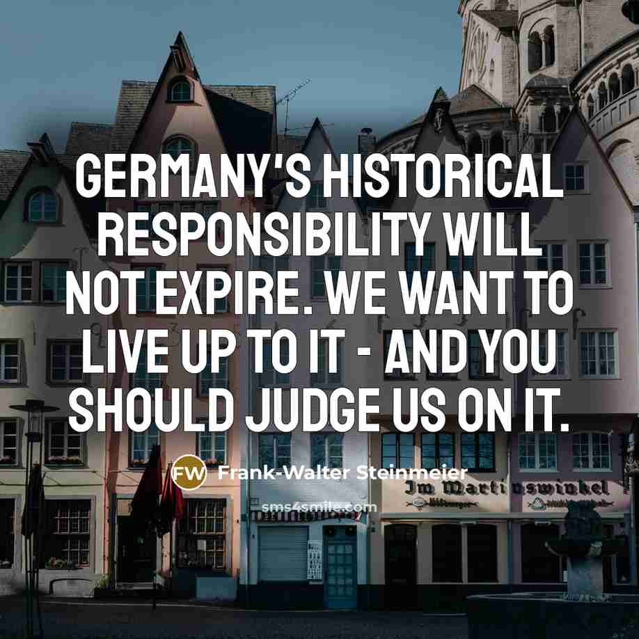 “Germany's historical responsibility will not expire. We want to live up to it - and you should judge us on it.” quote by Frank-Walter Steinmeier