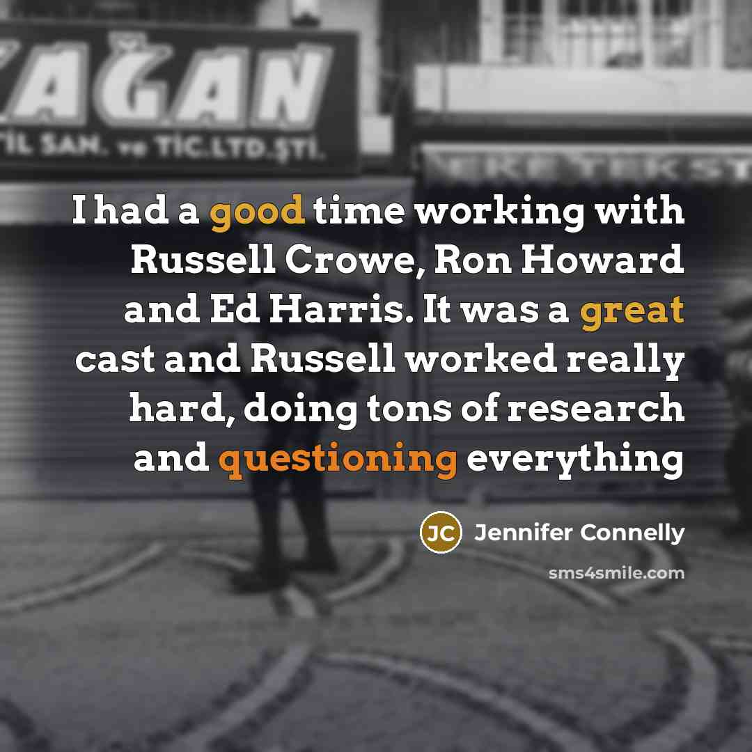 “I had a good time working with Russell Crowe, Ron Howard and Ed Harris. It was a great cast and Russell worked really hard, doing tons of research and questioning everything” quote by Jennifer Connelly