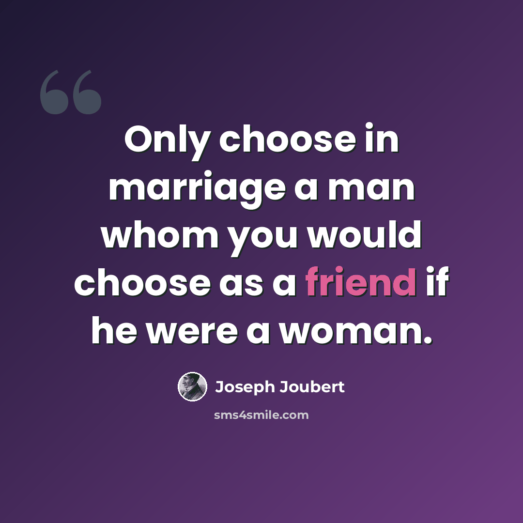 “Only choose in marriage a man whom you would choose as a friend if he were a woman.” quote by Joseph Joubert