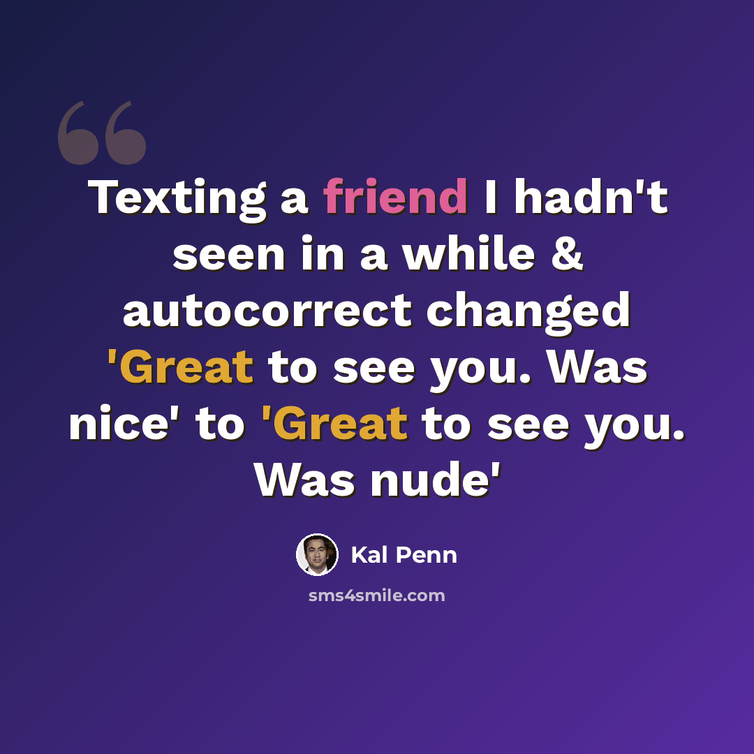 “Texting a friend I hadn't seen in a while & autocorrect changed 'Great to see you. Was nice' to 'Great to see you. Was nude'” quote by Kal Penn