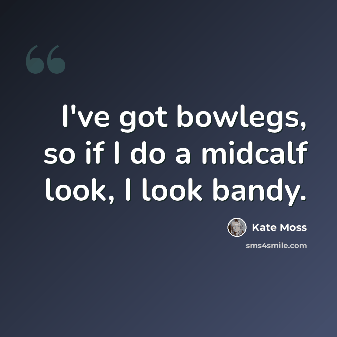 “I've got bowlegs, so if I do a midcalf look, I look bandy.” quote by Kate Moss