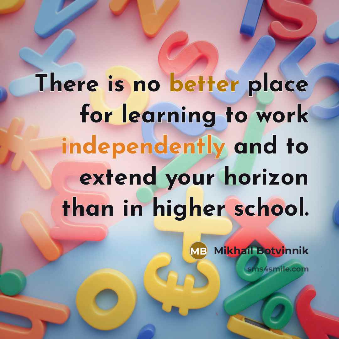 “There is no better place for learning to work independently and to extend your horizon than in higher school.” quote by Mikhail Botvinnik