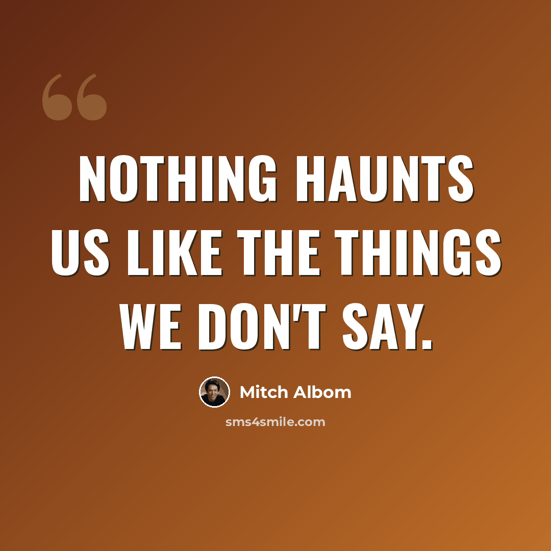 “Nothing haunts us like the things we don't say.” quote by Mitch Albom
