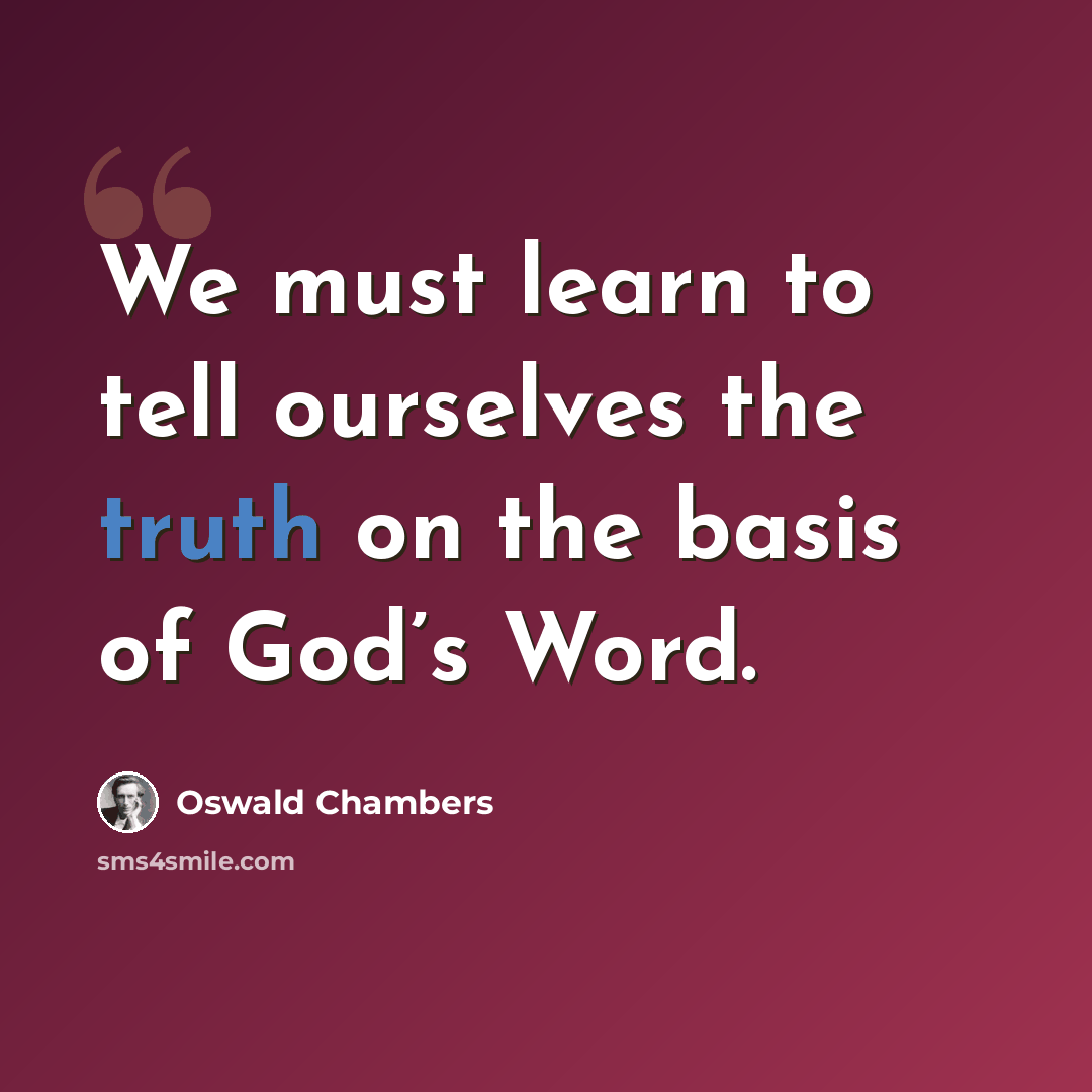 “We must learn to tell ourselves the truth on the basis of God’s Word.” quote by Oswald Chambers
