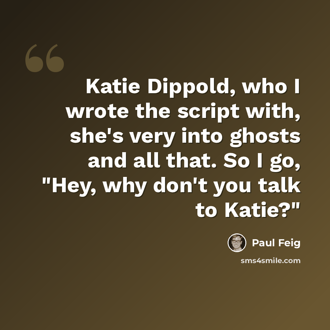 “Katie Dippold, who I wrote the script with, she's very into ghosts and all that. So I go, "Hey, why don't you talk to Katie?"” quote by Paul Feig