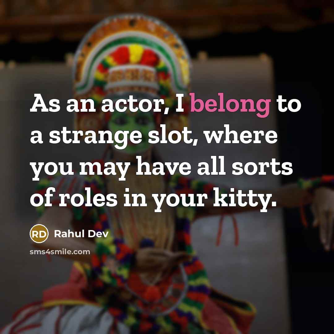 “As an actor, I belong to a strange slot, where you may have all sorts of roles in your kitty.” quote by Rahul Dev