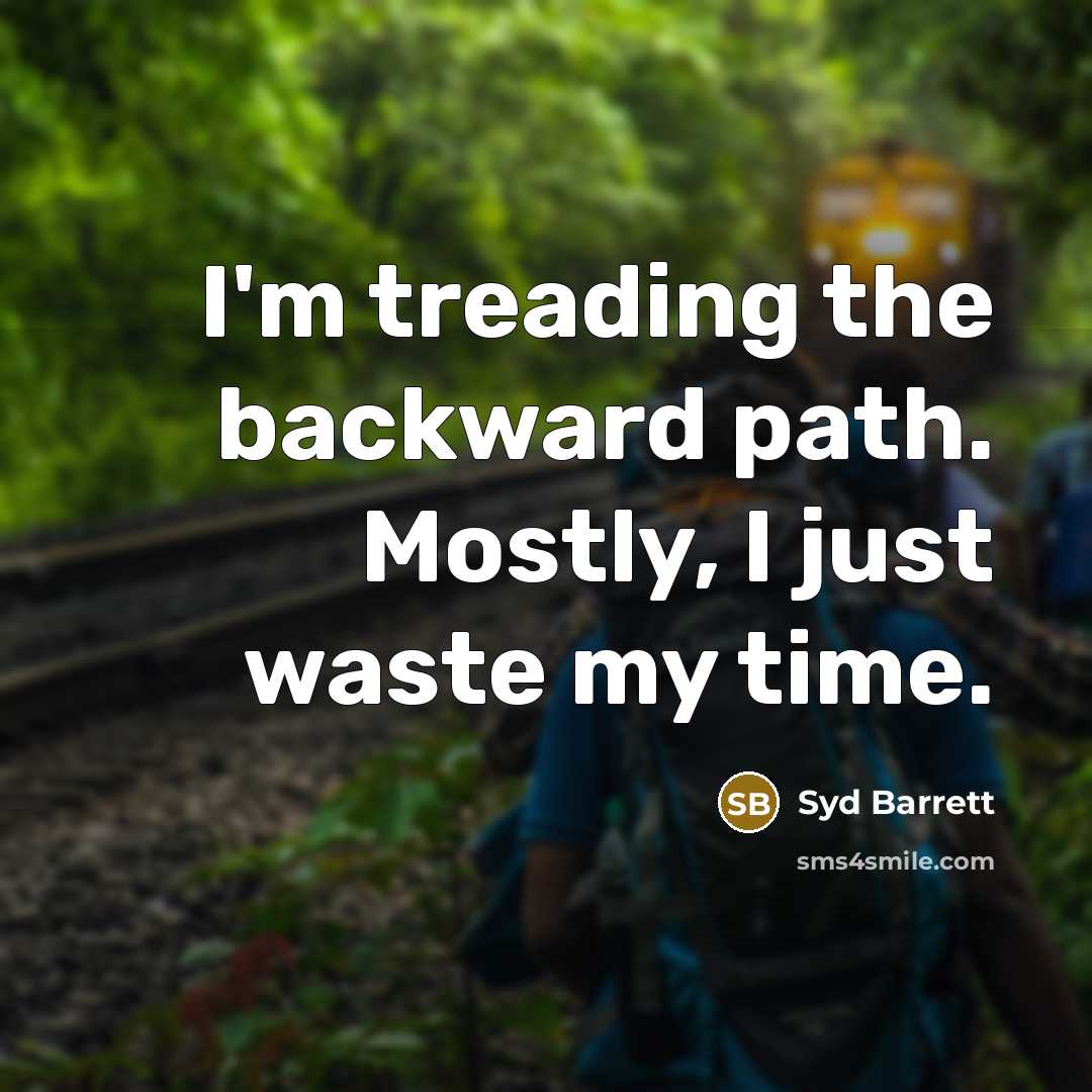 “I'm treading the backward path. Mostly, I just waste my time.” quote by Syd Barrett