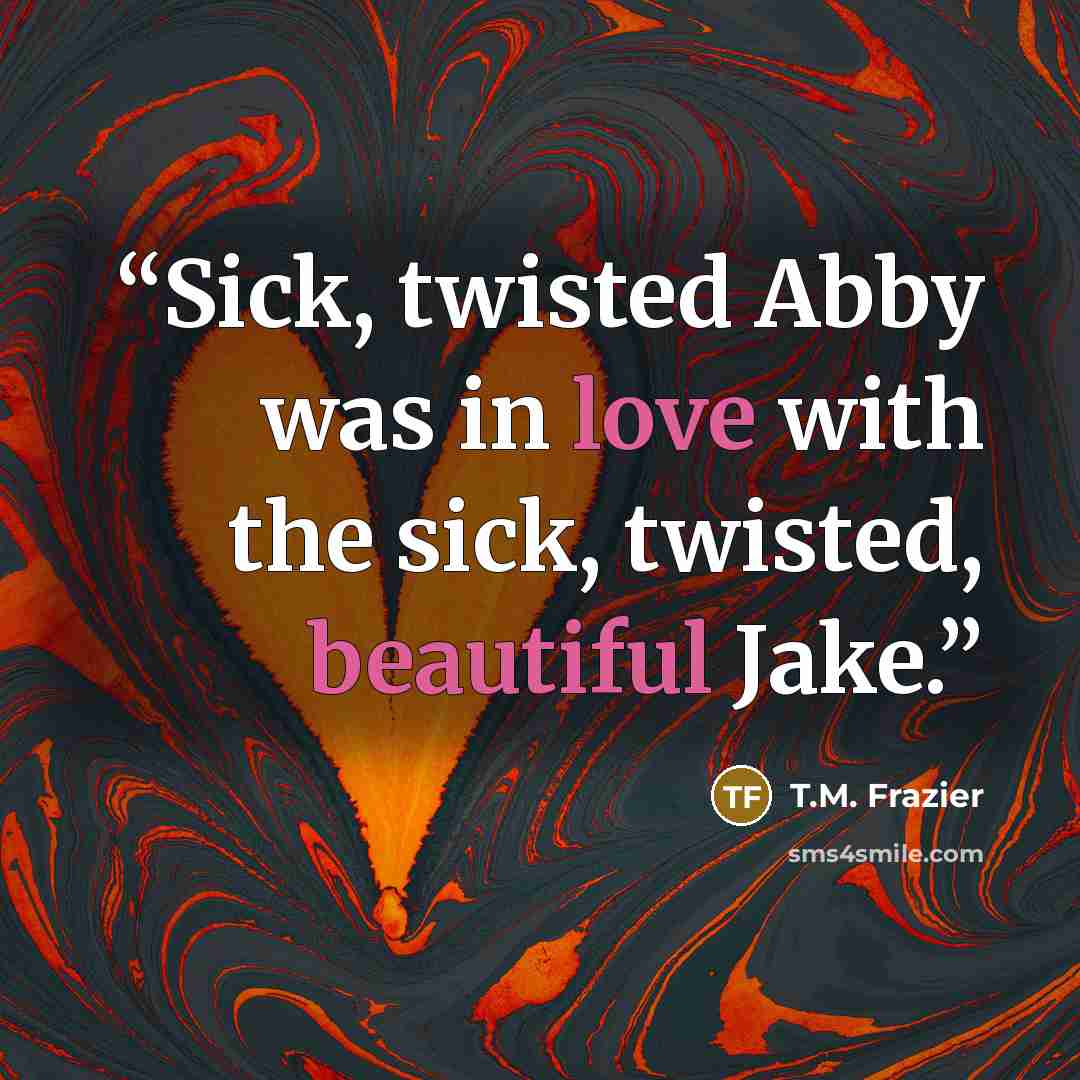 “Sick, twisted Abby was in love with the sick, twisted, beautiful Jake.” quote by T.M. Frazier