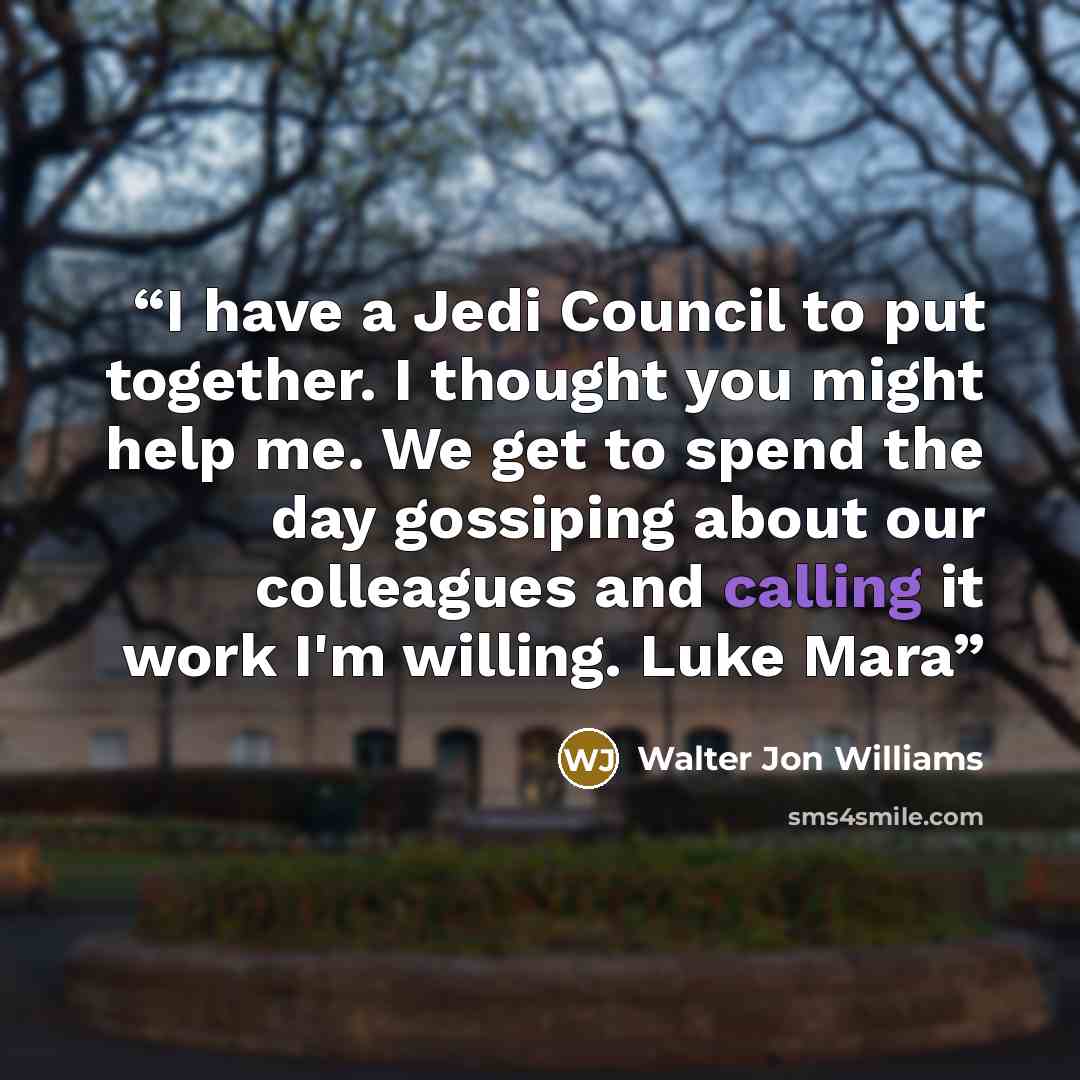 “I have a Jedi Council to put together. I thought you might help me. We get to spend the day gossiping about our colleagues and calling it work I'm willing. Luke Mara” quote by Walter Jon Williams