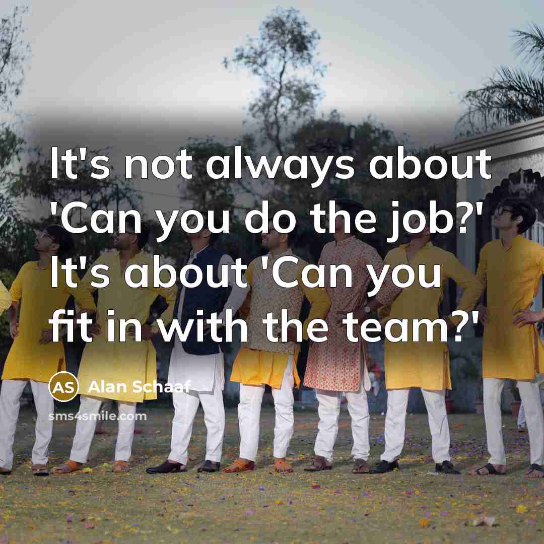 “It's not always about 'Can you do the job?' It's about 'Can you fit in with the team?'” quote by Alan Schaaf
