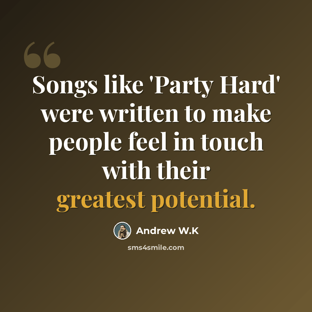 “Songs like 'Party Hard' were written to make people feel in touch with their greatest potential.” quote by Andrew W.K