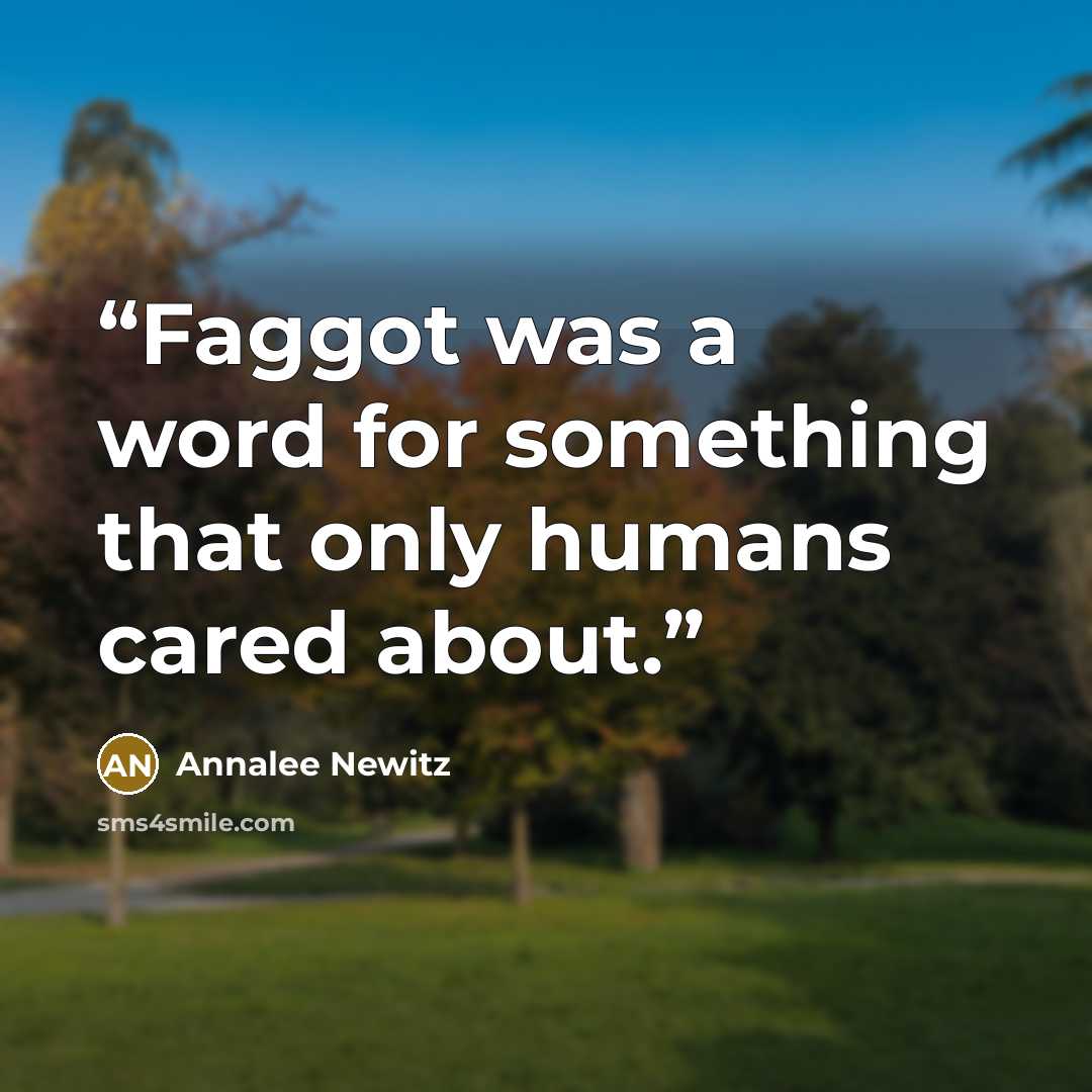 “Faggot was a word for something that only humans cared about.” quote by Annalee Newitz