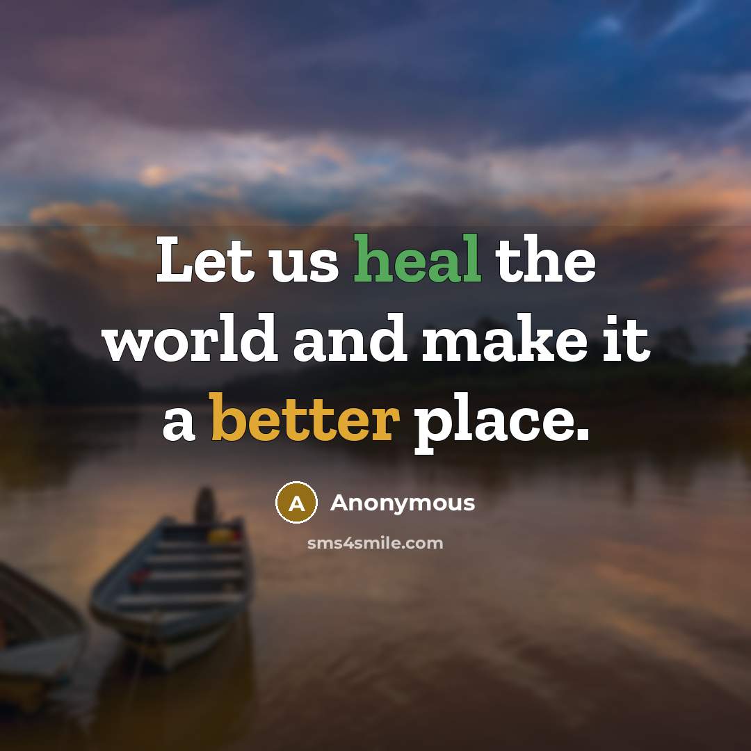 “Let us heal the world and make it a better place.” quote by Anonymous