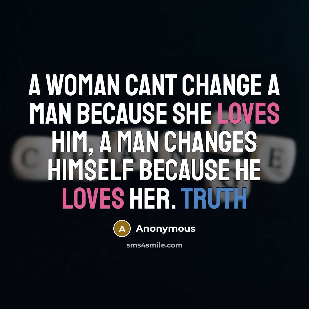 “A Woman cant change a man because she loves him, a man changes himself because he loves her. TRUTH” quote by Anonymous