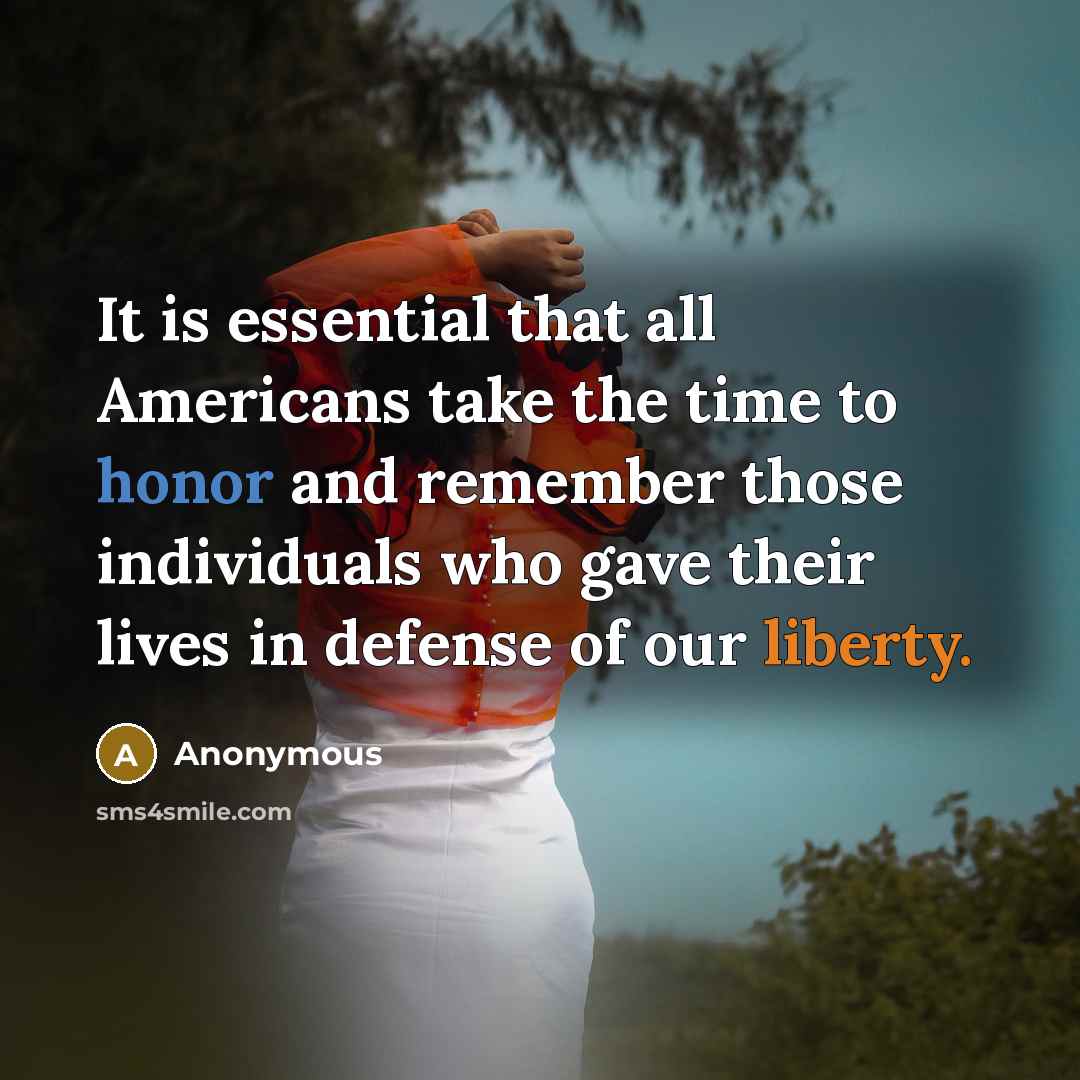 “It is essential that all Americans take the time to honor and remember those individuals who gave their lives in defense of our liberty.” quote by Anonymous