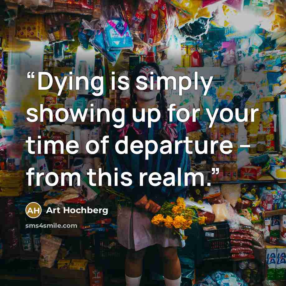 “Dying is simply showing up for your time of departure – from this realm.” quote by Art Hochberg