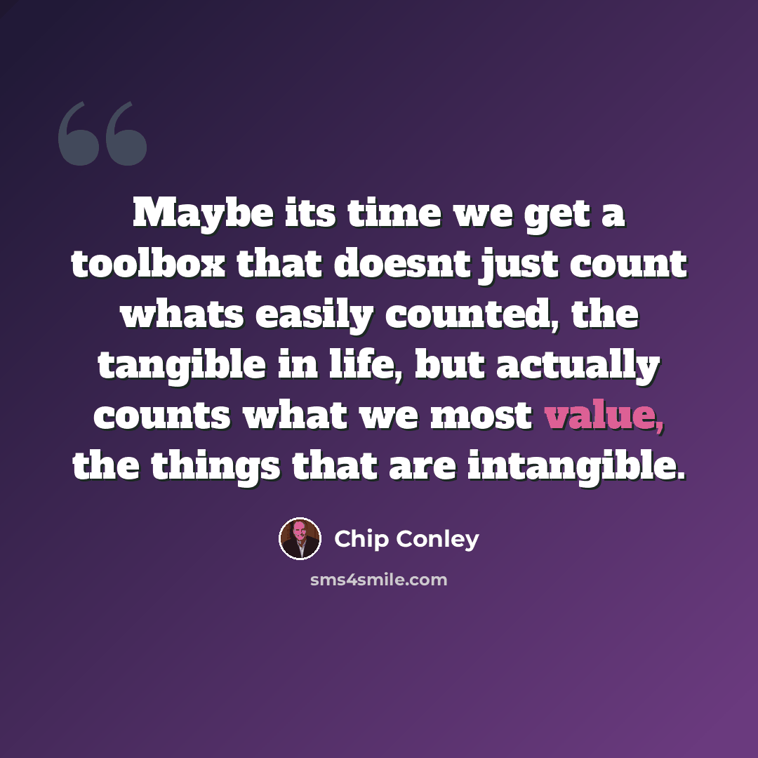 “Maybe its time we get a toolbox that doesnt just count whats easily counted, the tangible in life, but actually counts what we most value, the things that are intangible.” quote by Chip Conley