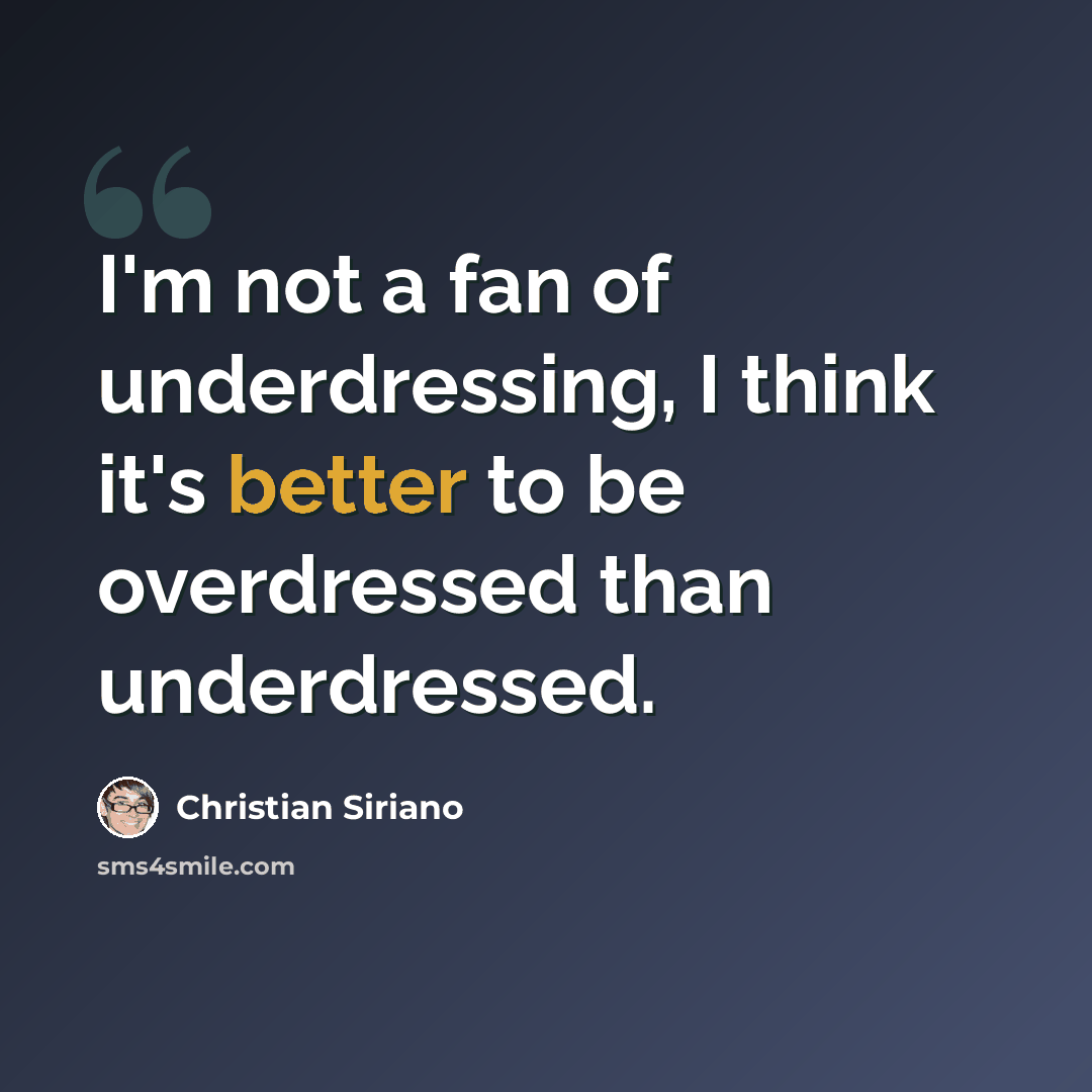 “I'm not a fan of underdressing, I think it's better to be overdressed than underdressed.” quote by Christian Siriano