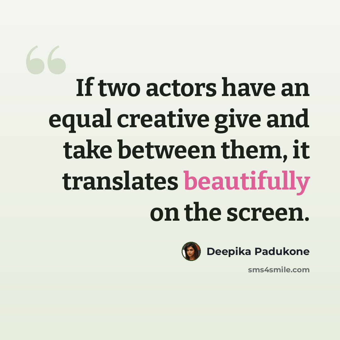 “If two actors have an equal creative give and take between them, it translates beautifully on the screen.” quote by Deepika Padukone