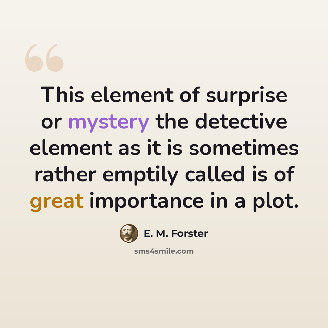 “This element of surprise or mystery the detective element as it is sometimes rather emptily called is of great importance in a plot.” quote by E. M. Forster