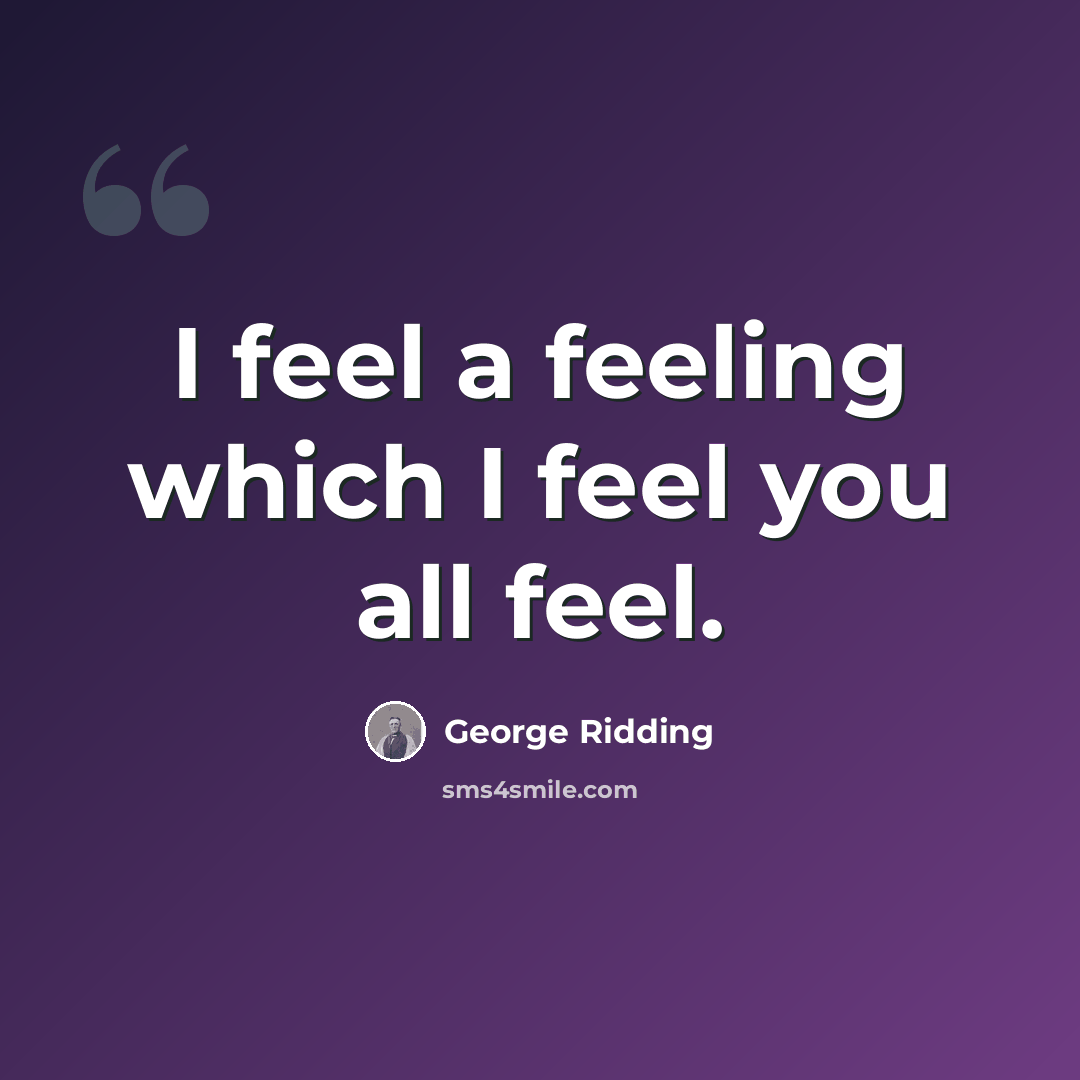 “I feel a feeling which I feel you all feel.” quote by George Ridding
