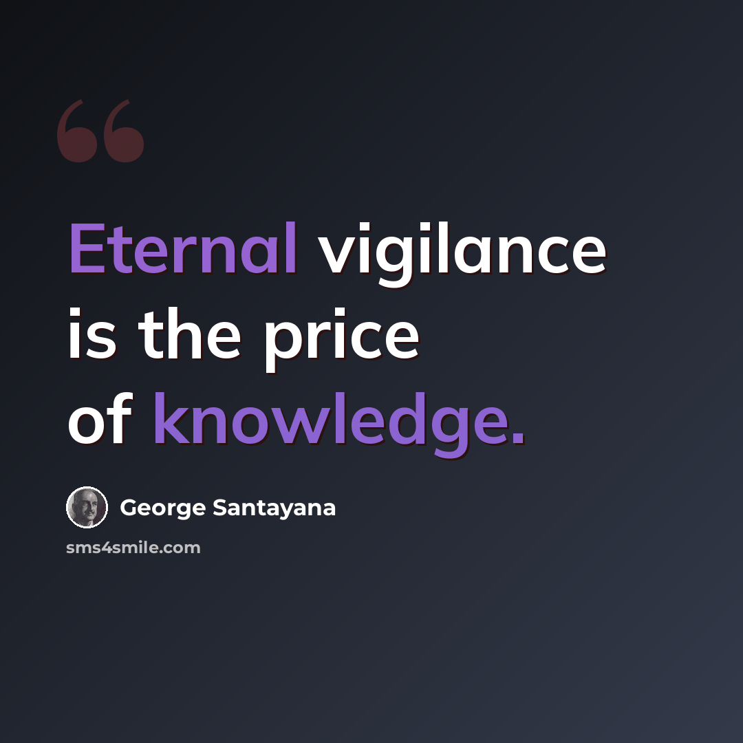 “Eternal vigilance is the price of knowledge.” quote by George Santayana