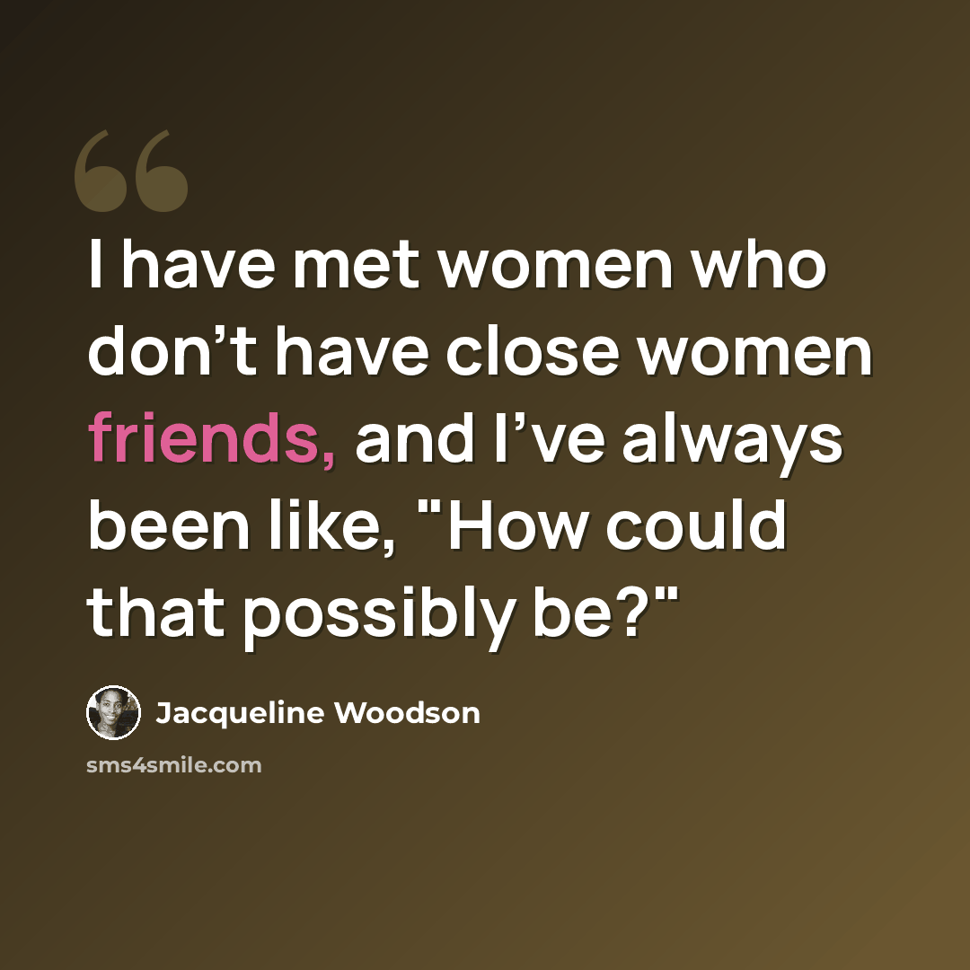 “I have met women who don't have close women friends, and I've always been like, "How could that possibly be?"” quote by Jacqueline Woodson