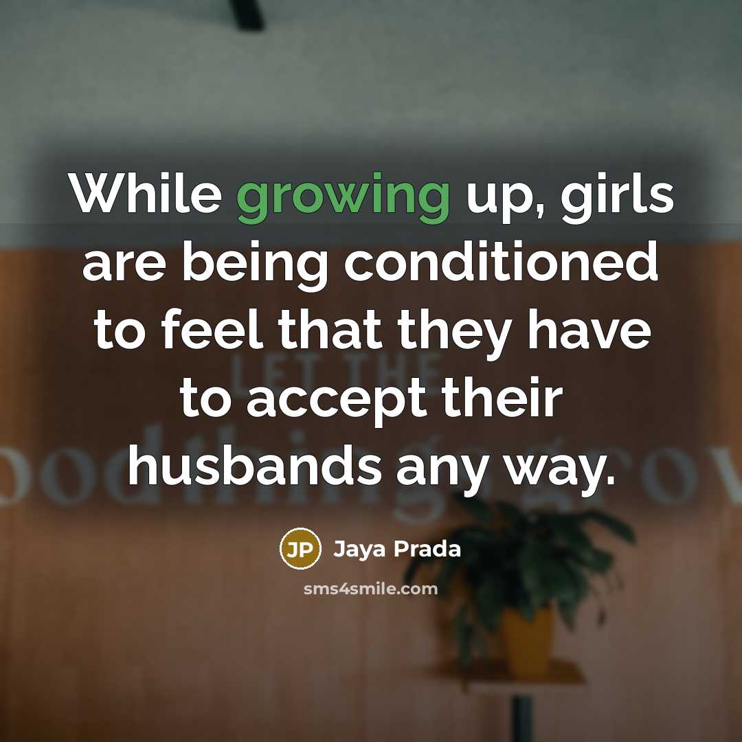 “While growing up, girls are being conditioned to feel that they have to accept their husbands any way.” quote by Jaya Prada