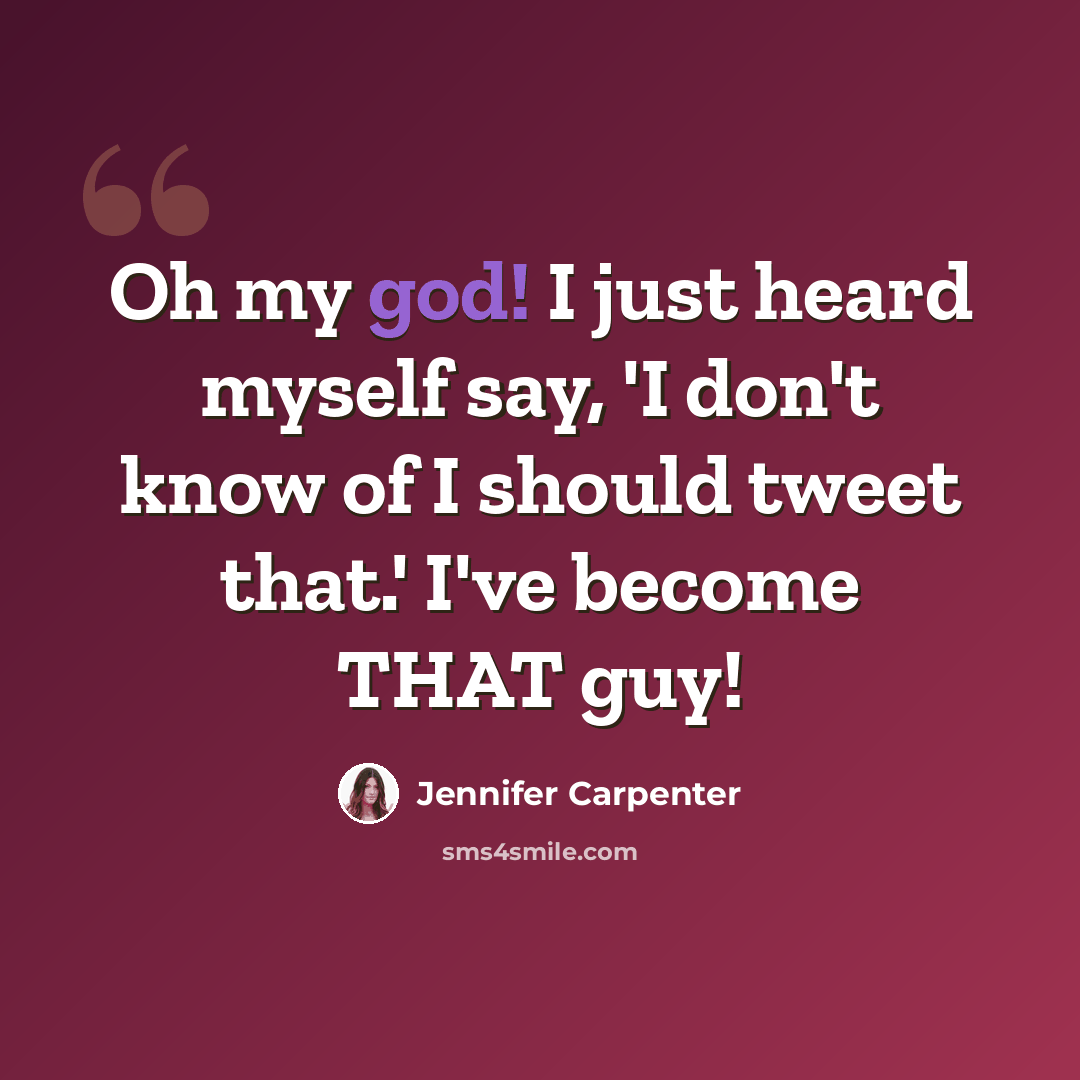 “Oh my god! I just heard myself say, 'I don't know of I should tweet that.' I've become THAT guy!” quote by Jennifer Carpenter