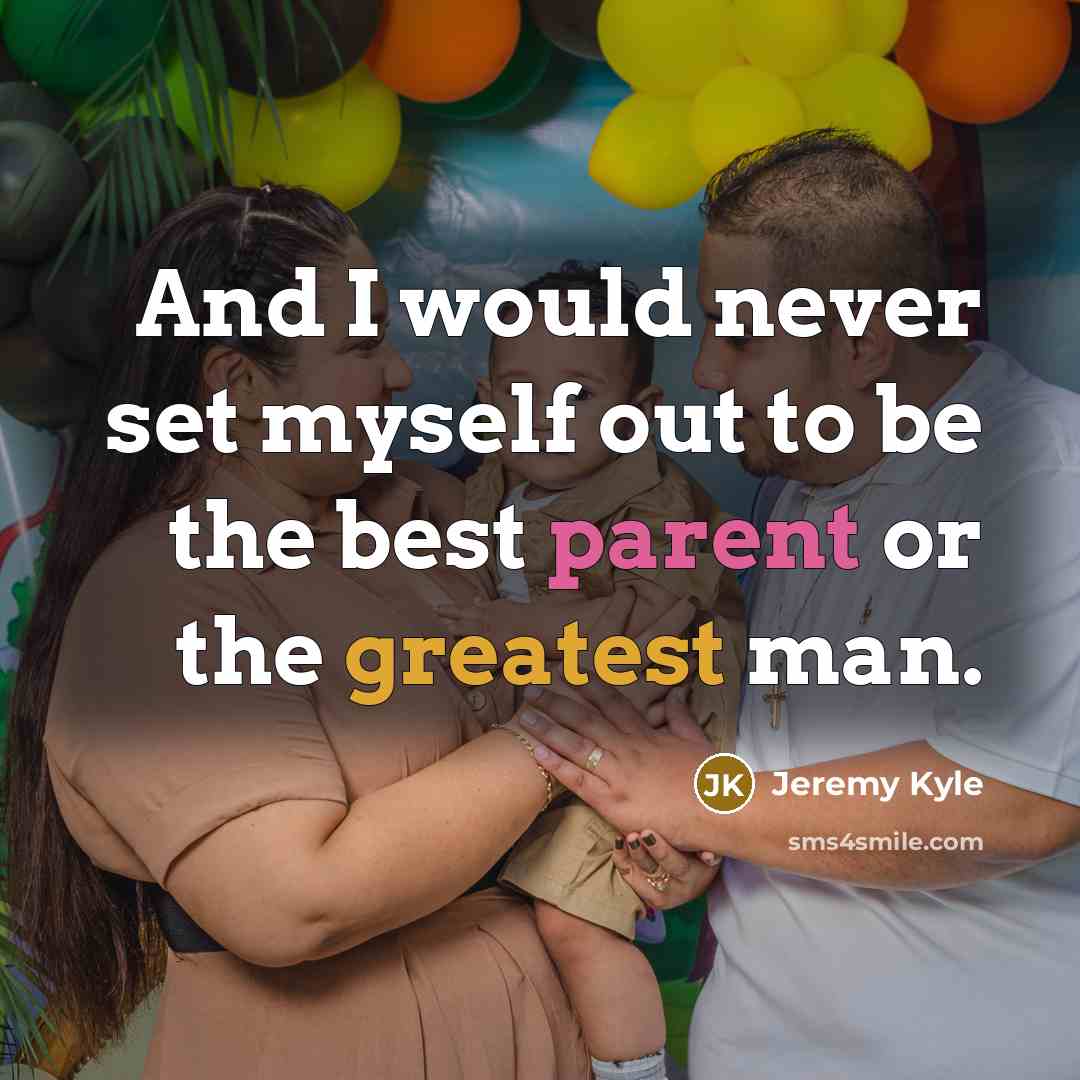 “And I would never set myself out to be the best parent or the greatest man.” quote by Jeremy Kyle