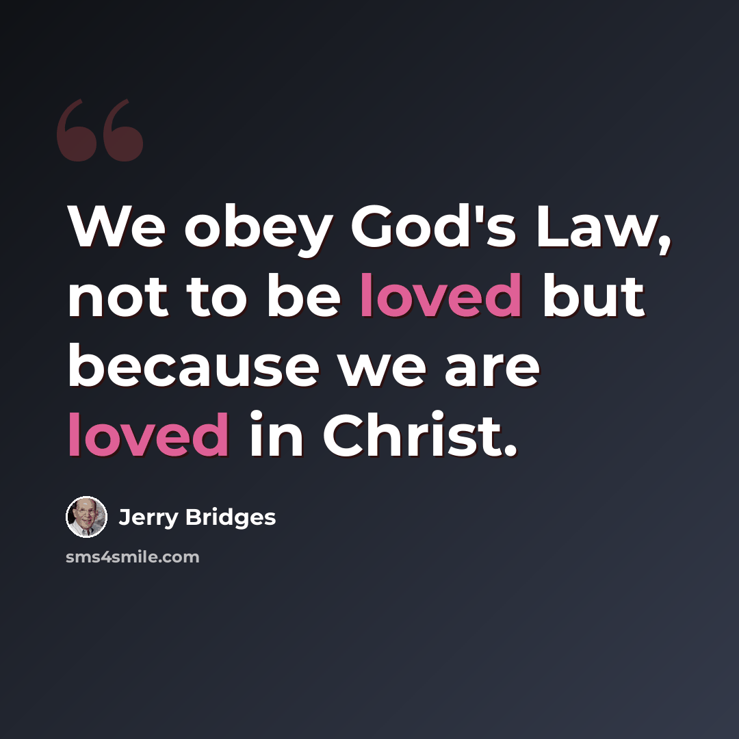 “We obey God's Law, not to be loved but because we are loved in Christ.” quote by Jerry Bridges