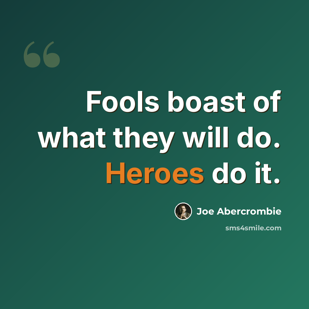 “Fools boast of what they will do. Heroes do it.” quote by Joe Abercrombie