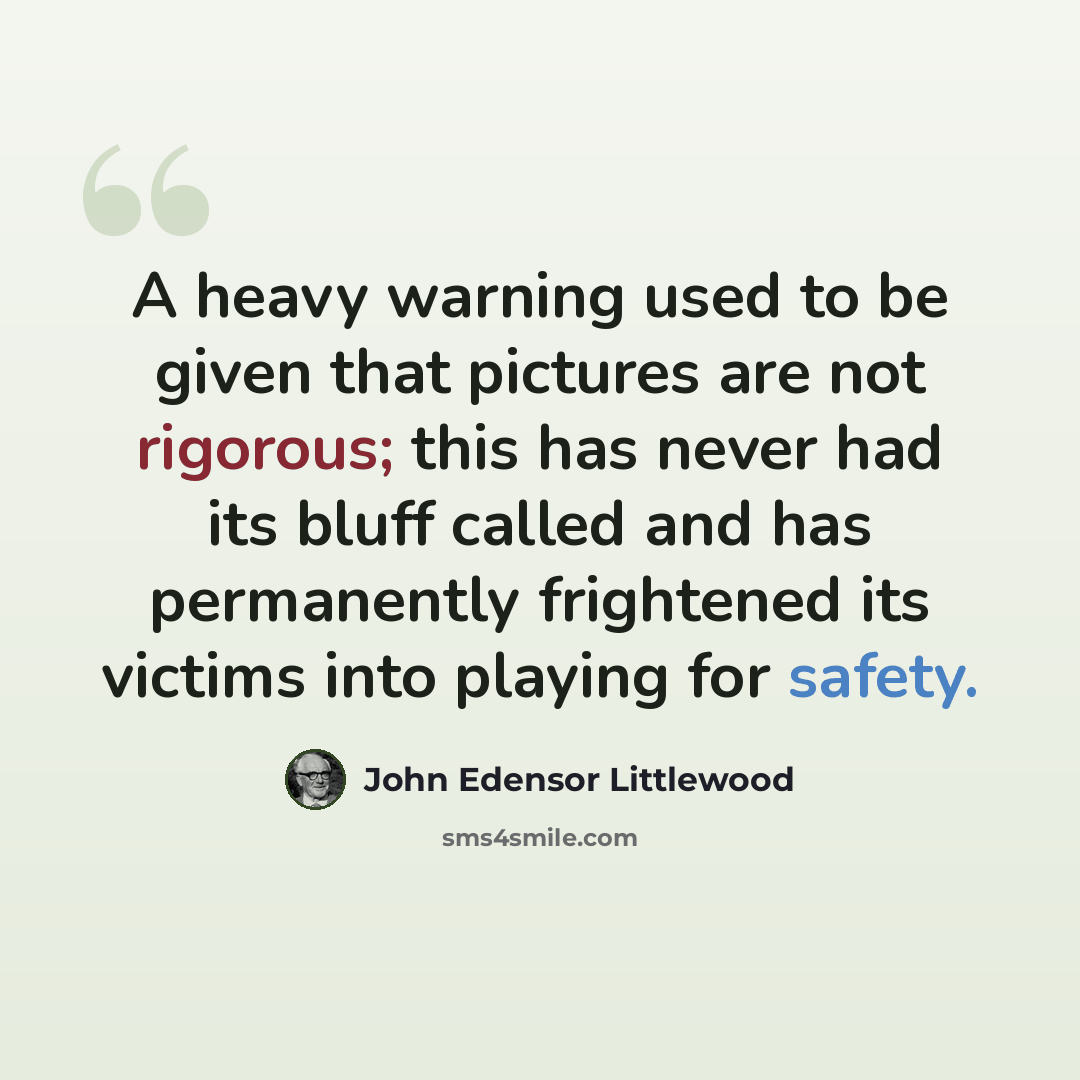 “A heavy warning used to be given that pictures are not rigorous; this has never had its bluff called and has permanently frightened its victims into playing for safety.” quote by John Edensor Littlewood