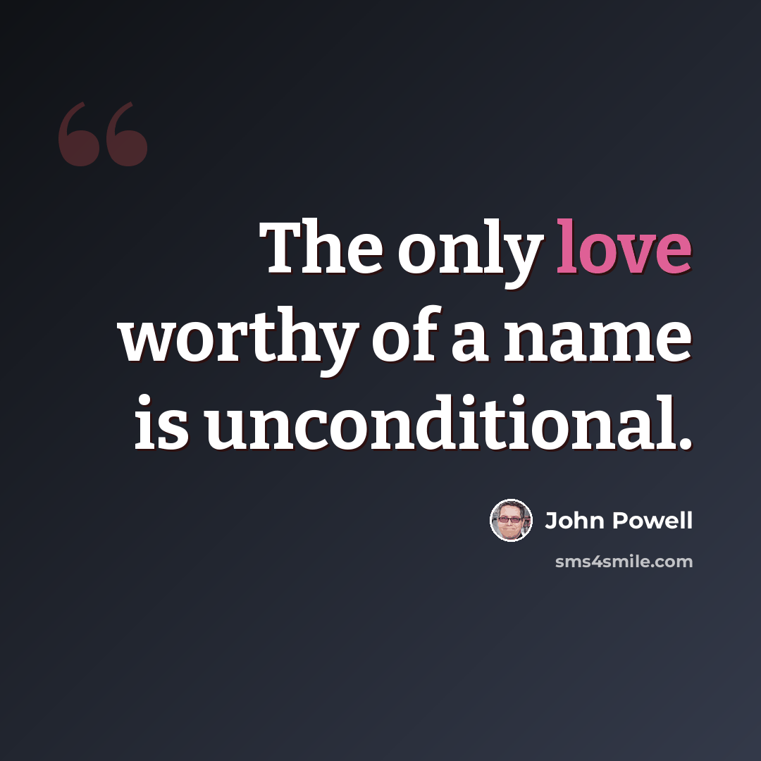 “The only love worthy of a name is unconditional.” quote by John Powell