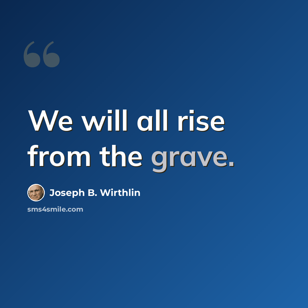 “We will all rise from the grave.” quote by Joseph B. Wirthlin