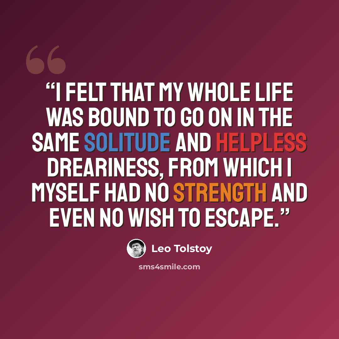 “I felt that my whole life was bound to go on in the same solitude and helpless dreariness, from which I myself had no strength and even no wish to escape.” quote by Leo Tolstoy