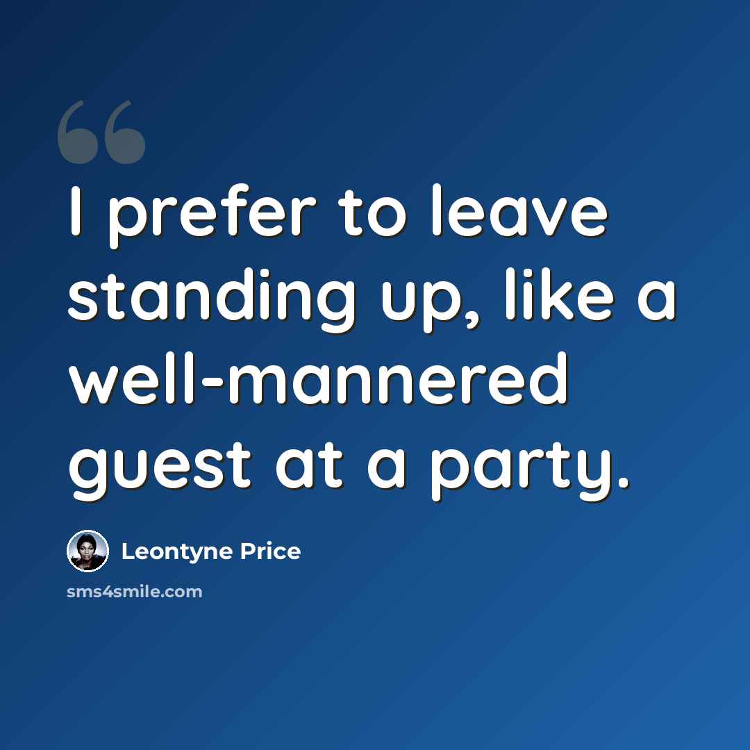 “I prefer to leave standing up, like a well-mannered guest at a party.” quote by Leontyne Price