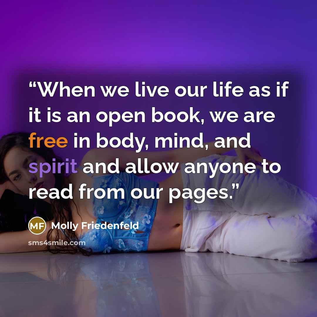“When we live our life as if it is an open book, we are free in body, mind, and spirit and allow anyone to read from our pages.” quote by Molly Friedenfeld