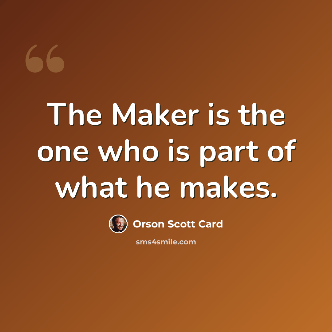 “The Maker is the one who is part of what he makes.” quote by Orson Scott Card