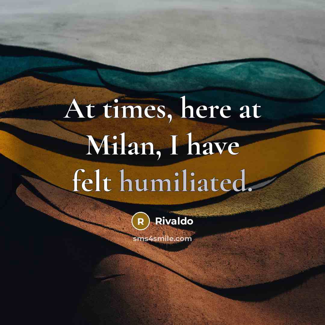 “At times, here at Milan, I have felt humiliated.” quote by Rivaldo