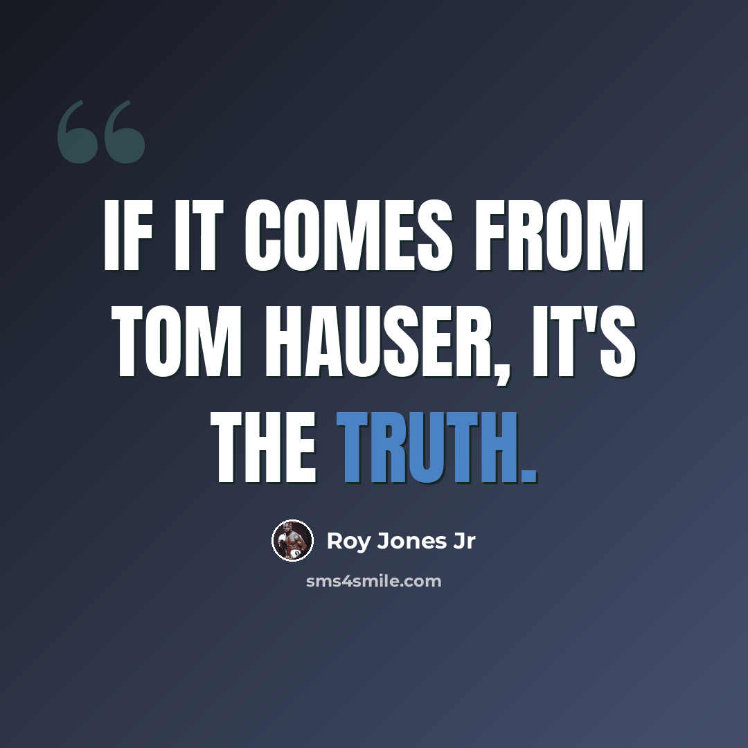 “If it comes from Tom Hauser, it's the truth.” quote by Roy Jones Jr