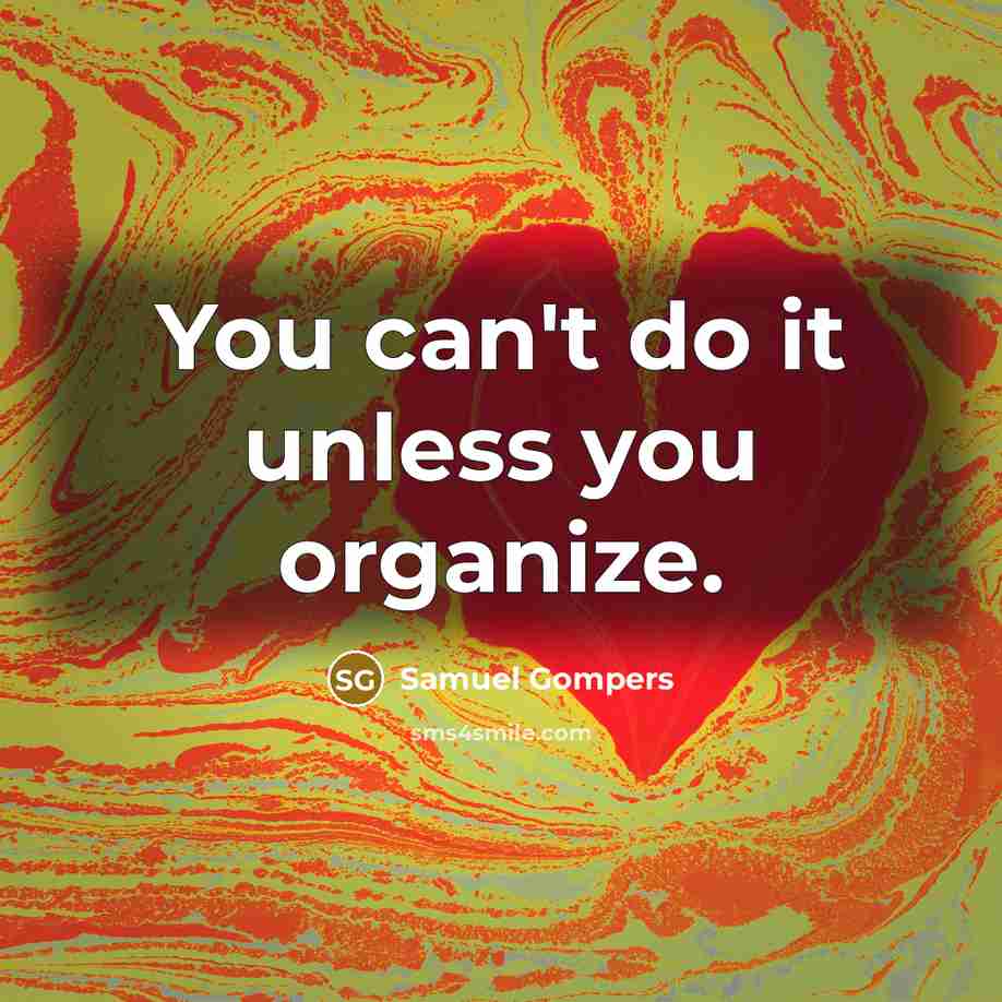 “You can't do it unless you organize.” quote by Samuel Gompers