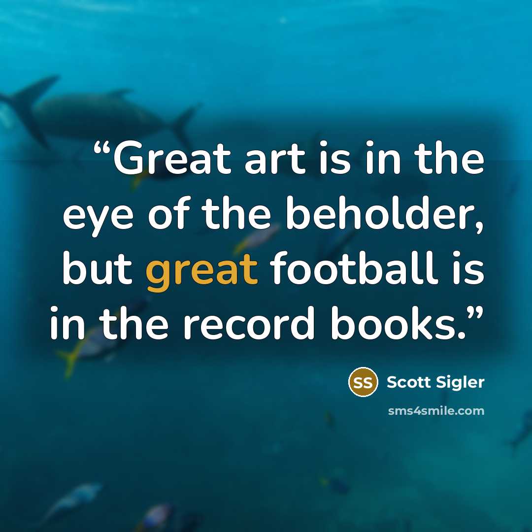 “Great art is in the eye of the beholder, but great football is in the record books.” quote by Scott Sigler