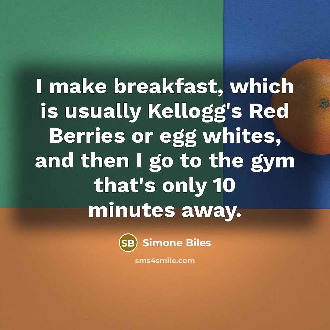 “I make breakfast, which is usually Kellogg's Red Berries or egg whites, and then I go to the gym that's only 10 minutes away.” quote by Simone Biles