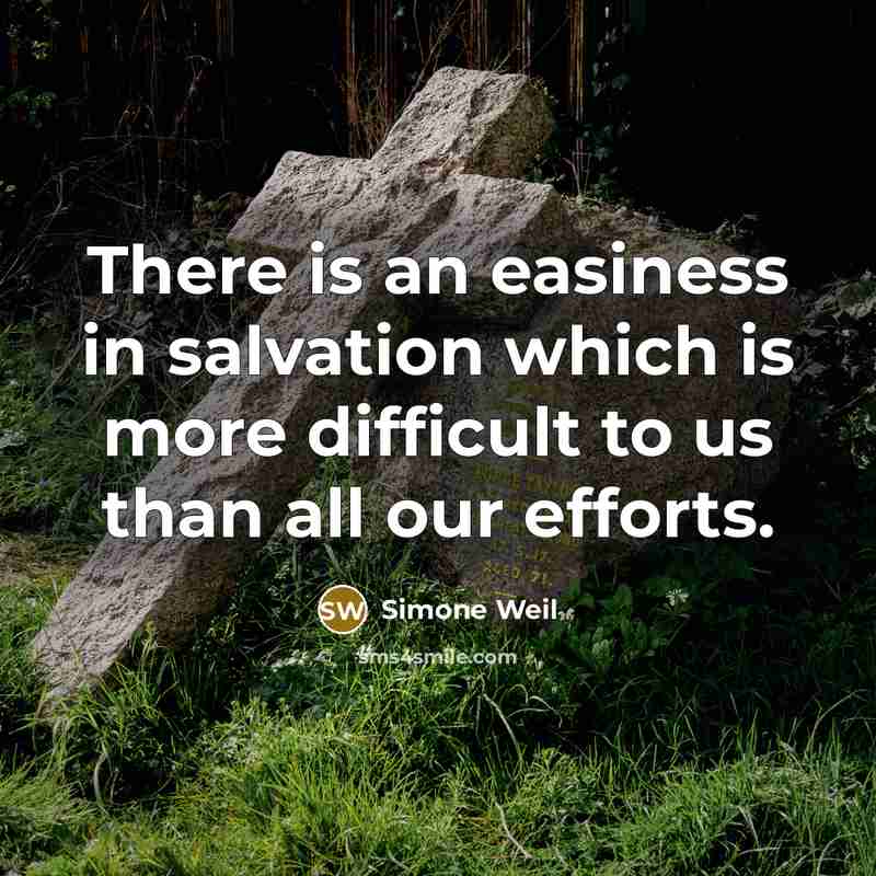 “There is an easiness in salvation which is more difficult to us than all our efforts.” quote by Simone Weil