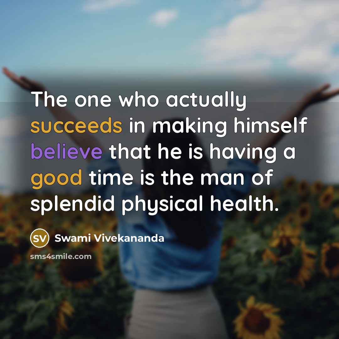 “The one who actually succeeds in making himself believe that he is having a good time is the man of splendid physical health.” quote by Swami Vivekananda