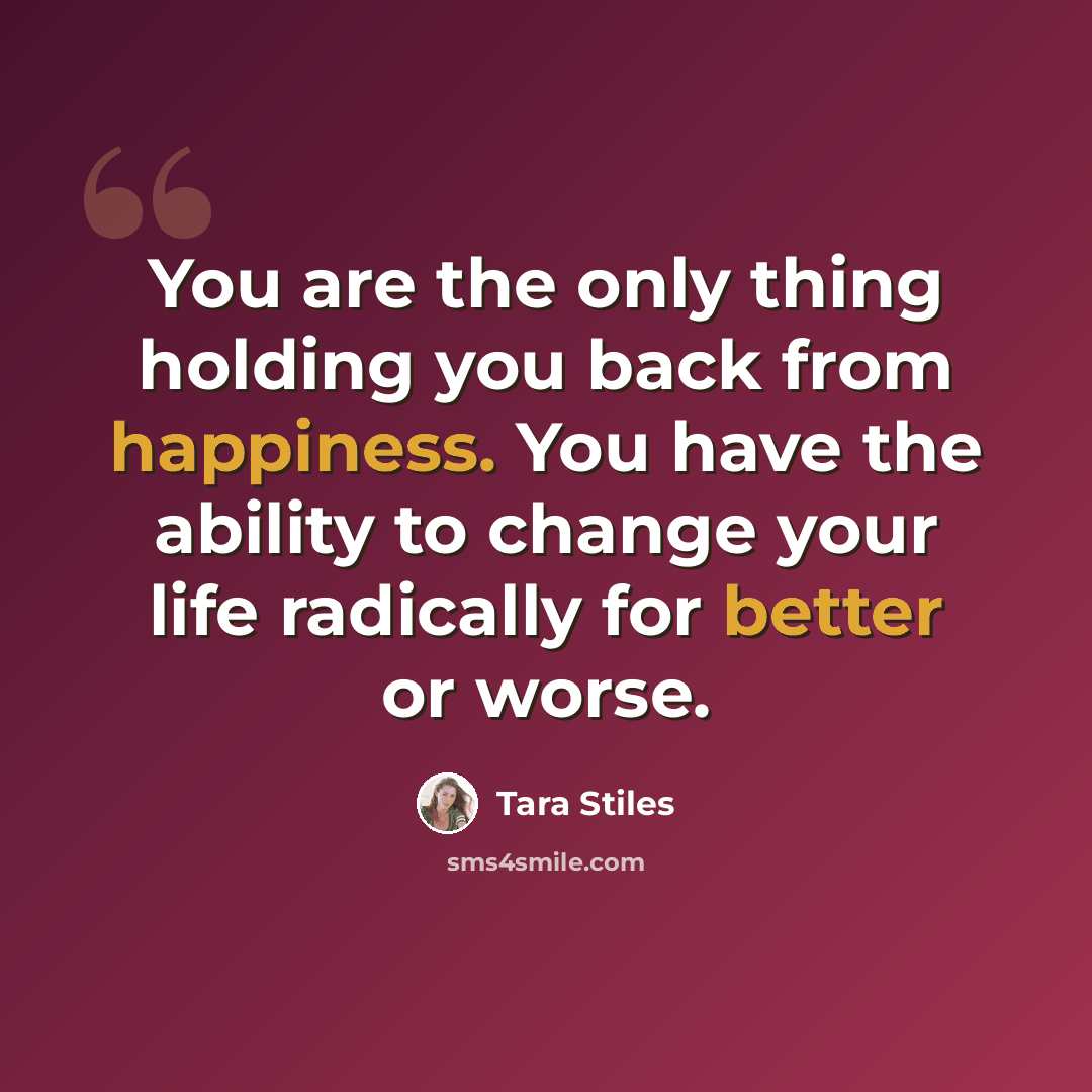 “You are the only thing holding you back from happiness. You have the ability to change your life radically for better or worse.” quote by Tara Stiles