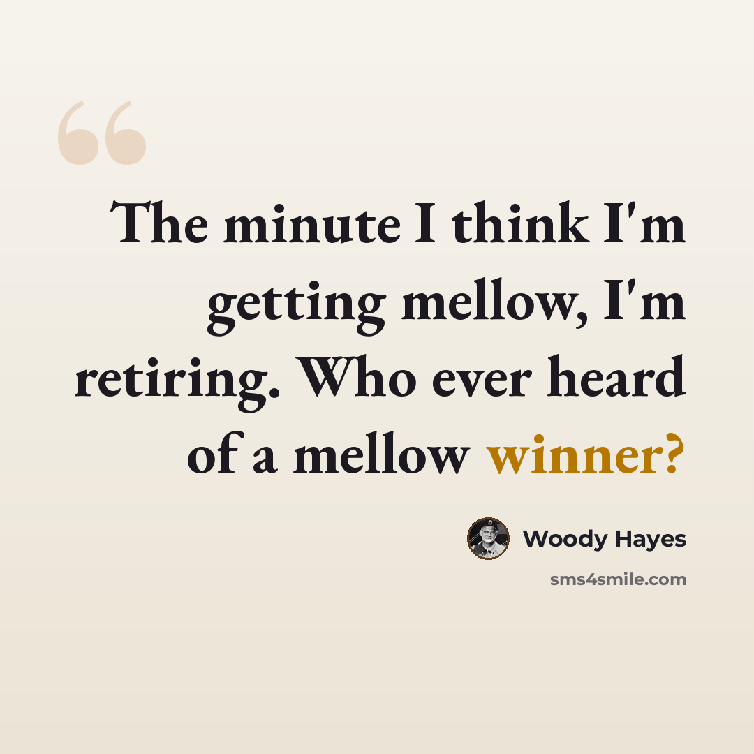 “The minute I think I'm getting mellow, I'm retiring. Who ever heard of a mellow winner?” quote by Woody Hayes